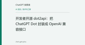 开发者开源 dot2api：把 ChatGPT Dot 封装成 OpenAI 兼容接口