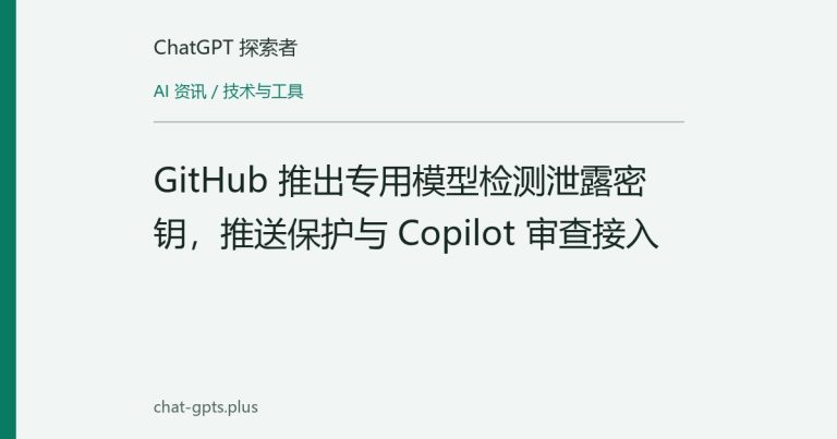 GitHub 推出专用模型检测泄露密钥，推送保护与 Copilot 审查接入