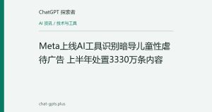 Meta上线AI工具识别暗导儿童性虐待广告 上半年处置3330万条内容