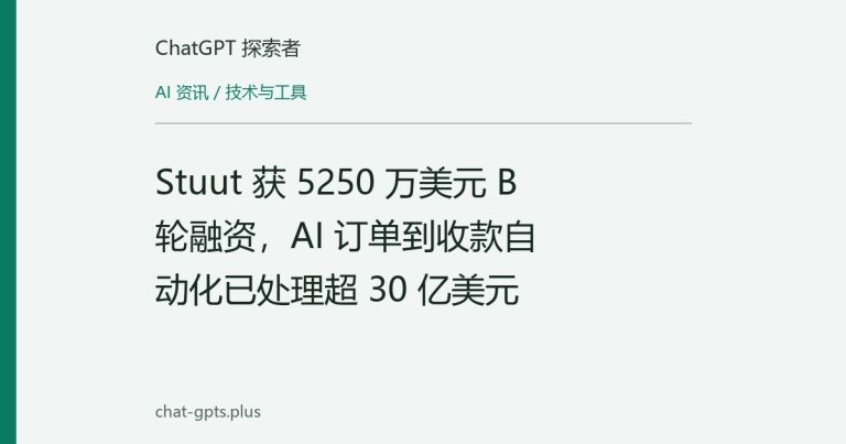 Stuut 获 5250 万美元 B 轮融资,AI 订单到收款自动化已处理超 30 亿美元