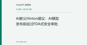 AI教父Hinton提议：AI模型发布前应过FDA式安全审批