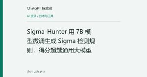 Sigma-Hunter 用 7B 模型微调生成 Sigma 检测规则，得分超越通用大模型