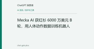 Mecka AI 获红杉 6000 万美元 B 轮，用人体动作数据训练机器人