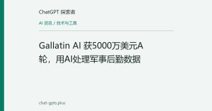 Gallatin AI 获5000万美元A轮，用AI处理军事后勤数据