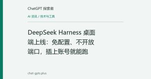 DeepSeek Harness 桌面端上线：免配置、不开放端口，插上账号就能跑