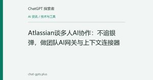 Atlassian谈多人AI协作：不追银弹，做团队AI网关与上下文连接器