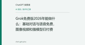 Grok免费版2026年能做什么：基础对话与语音免费，图像视频和强模型归付费
