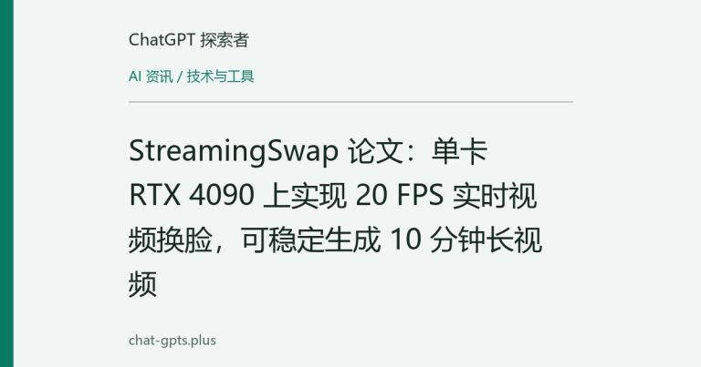 StreamingSwap 论文：单卡 RTX 4090 上实现 20 FPS 实时视频换脸，可稳定生成 10 分钟长视频