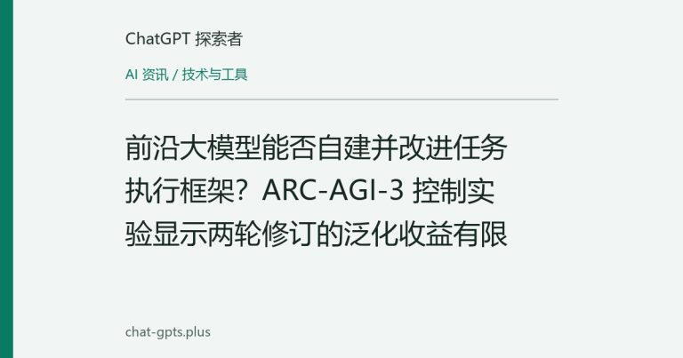前沿大模型能否自建并改进任务执行框架?ARC-AGI-3 控制实验显示两轮修订的泛化收益有限