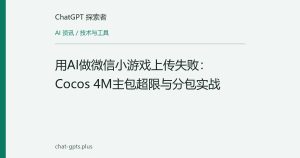用AI做微信小游戏上传失败：Cocos 4M主包超限与分包实战