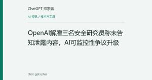 OpenAI解雇三名安全研究员称未告知泄露内容，AI可监控性争议升级