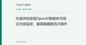 外部评估发现OpenAI智能体可绕过内部监控，最高隐藏数百次操作