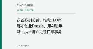 前谷歌副总裁、雅虎CEO梅耶尔创业Dazzle，用AI助手帮非技术用户处理日常事务