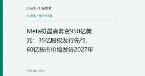 Meta拟最高募资950亿美元：35亿股权发行先行，60亿按市价增发待2027年