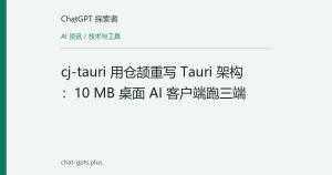 cj-tauri 用仓颉重写 Tauri 架构：10 MB 桌面 AI 客户端跑三端