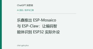 乐鑫推出 ESP-Mosaico 与 ESP-Claw：让编码智能体识别 ESP32 实际外设