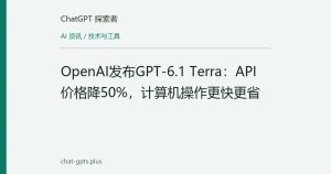 OpenAI发布GPT-6.1 Terra：API价格降50%，计算机操作更快更省
