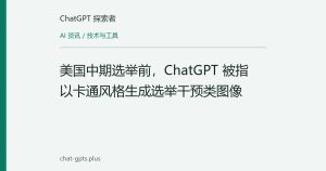 美国中期选举前，ChatGPT 被指以卡通风格生成选举干预类图像