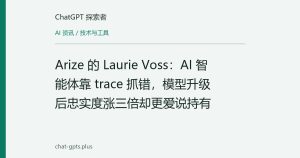 Arize 的 Laurie Voss：AI 智能体靠 trace 抓错，模型升级后忠实度涨三倍却更爱说持有
