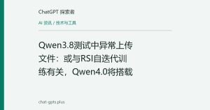 Qwen3.8测试中异常上传文件：或与RSI自迭代训练有关，Qwen4.0将搭载