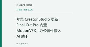 苹果 Creator Studio 更新：Final Cut Pro 内置 MotionVFX，办公套件接入 AI 助手