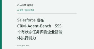 Salesforce 发布 CRM-Agent-Bench：555 个有状态任务评测企业智能体执行能力