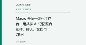 Macro 开源一体化工作台：用共享 AI 记忆整合邮件、聊天、文档与 CRM