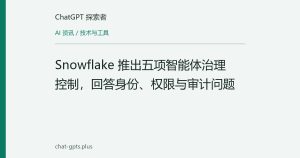 Snowflake 推出五项智能体治理控制，回答身份、权限与审计问题