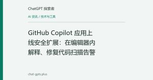 GitHub Copilot 应用上线安全扩展：在编辑器内解释、修复代码扫描告警