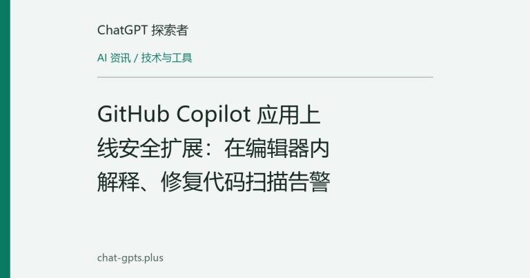 GitHub Copilot 应用上线安全扩展：在编辑器内解释、修复代码扫描告警