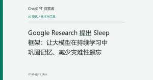 Google Research 提出 Sleep 框架：让大模型在持续学习中巩固记忆、减少灾难性遗忘