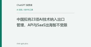 中国拟将23项AI技术纳入出口管理，API与SaaS出海暂不受限