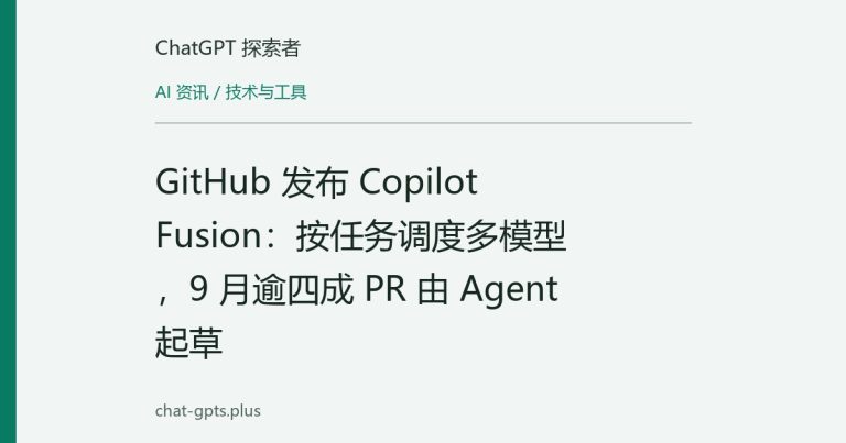 GitHub 发布 Copilot Fusion:按任务调度多模型,9 月逾四成 PR 由 Agent 起草