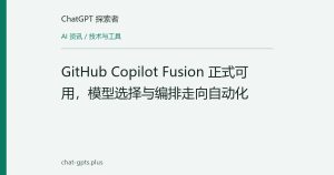 GitHub Copilot Fusion 正式可用，模型选择与编排走向自动化