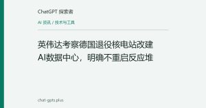 英伟达考察德国退役核电站改建AI数据中心，明确不重启反应堆