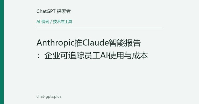 Anthropic推Claude智能报告:企业可追踪员工AI使用与成本
