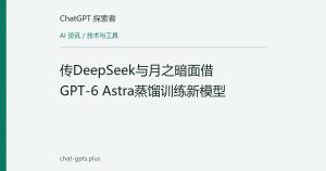 传DeepSeek与月之暗面借GPT-6 Astra蒸馏训练新模型