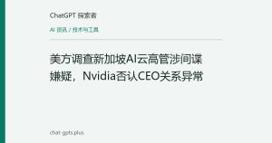 美方调查新加坡AI云高管涉间谍嫌疑，Nvidia否认CEO关系异常