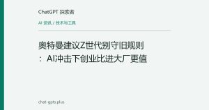 奥特曼建议Z世代别守旧规则：AI冲击下创业比进大厂更值