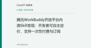 腾讯WorkBuddy开放平台内测Skill变现：开发者可自主定价，支持一次性付费与订阅