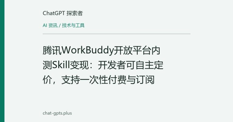 腾讯WorkBuddy开放平台内测Skill变现:开发者可自主定价,支持一次性付费与订阅