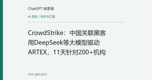 CrowdStrike：中国关联黑客用DeepSeek等大模型驱动ARTEX，11天针对200+机构
