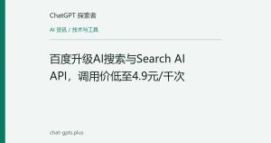 百度升级AI搜索与Search AI API，调用价低至4.9元/千次