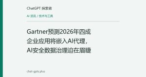 Gartner预测2026年四成企业应用将嵌入AI代理，AI安全数据治理迫在眉睫