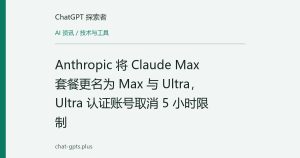 Anthropic 将 Claude Max 套餐更名为 Max 与 Ultra，Ultra 认证账号取消 5 小时限制
