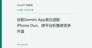 谷歌Gemini App首日适配iPhone Duo，跨平台折叠屏竞争升温