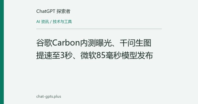 谷歌Carbon内测曝光、千问生图提速至3秒、微软85毫秒模型发布
