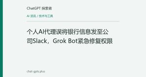 个人AI代理误将银行信息发至公司Slack，Grok Bot紧急修复权限