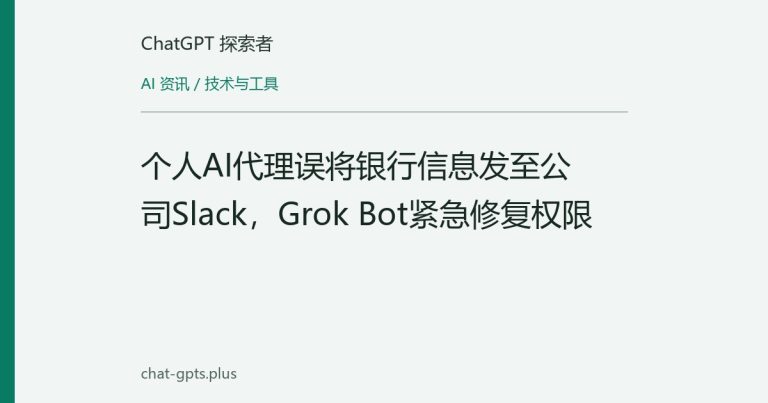 个人AI代理误将银行信息发至公司Slack,Grok Bot紧急修复权限