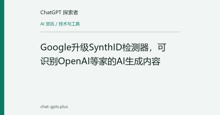 Google升级SynthID检测器,可识别OpenAI等家的AI生成内容